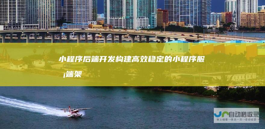 小程序后端开发：构建高效稳定的小程序服务端架构